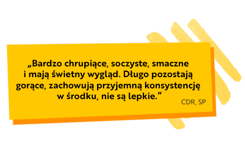 Bardzo chrupiące, soczyste, smaczne i mają świetny wygląd. Długo pozostają gorące, zachowują przyjemną konsystencję w środku, nie są lepkie.